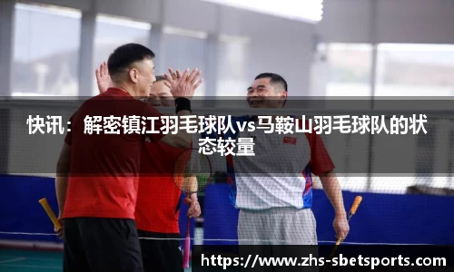 快讯：解密镇江羽毛球队vs马鞍山羽毛球队的状态较量