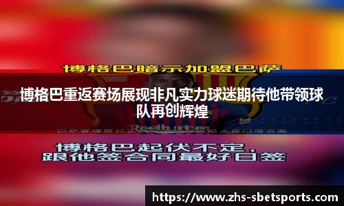 博格巴重返赛场展现非凡实力球迷期待他带领球队再创辉煌