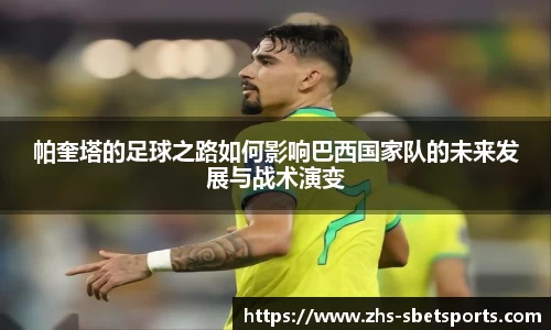 帕奎塔的足球之路如何影响巴西国家队的未来发展与战术演变